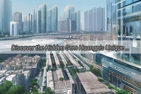 Discover the Hidden Gem Huangpis Unique Role in the Dynamic Heart of Guangzhou